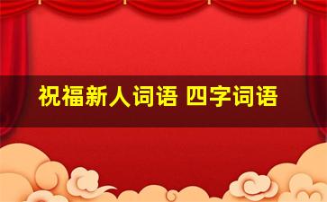 祝福新人词语 四字词语